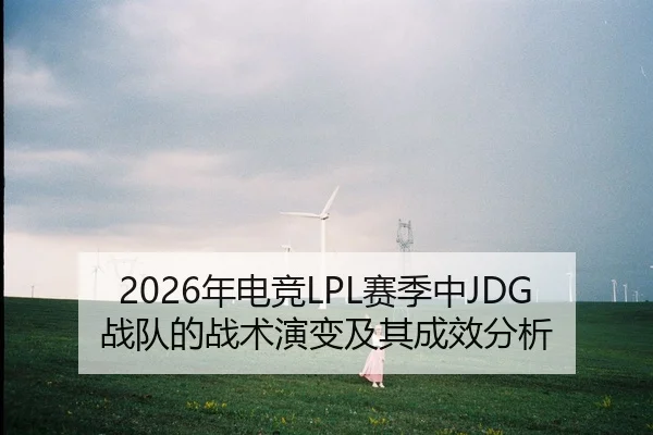 2026年电竞LPL赛季中JDG战队的战术演变及其成效分析