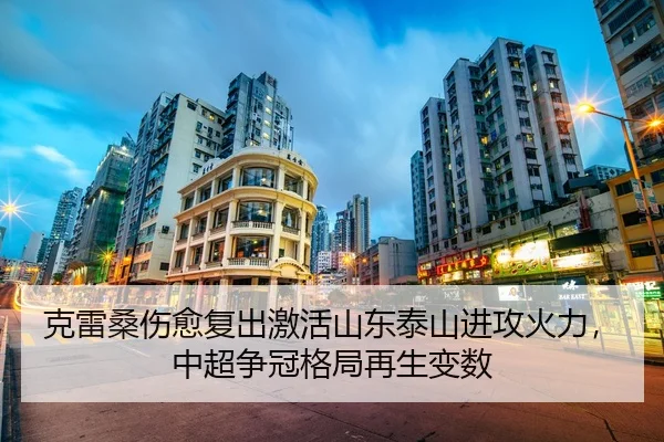 克雷桑伤愈复出激活山东泰山进攻火力，中超争冠格局再生变数