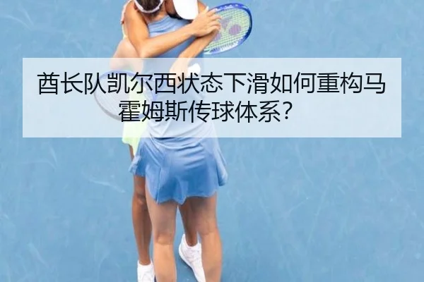 酋长队凯尔西状态下滑如何重构马霍姆斯传球体系？