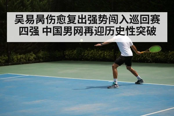 吴易昺伤愈复出强势闯入巡回赛四强 中国男网再迎历史性突破