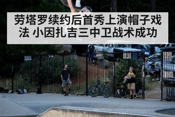 劳塔罗续约后首秀上演帽子戏法 小因扎吉三中卫战术成功